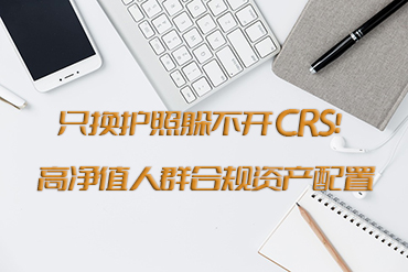 只換護照躲不開 CRS！高凈值人群合規(guī)資產配置，這個實操方案才管用